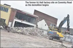  ??  ?? The former HJ Hall factory site on Coventry Road as the demolition begins