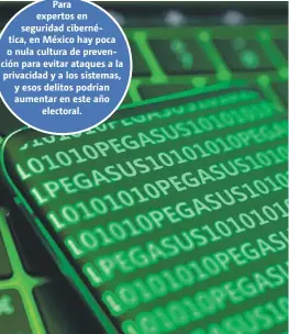  ?? ESPECIAL ?? Para expertos en seguridad cibernétic­a, en México hay poca o nula cultura de prevención para evitar ataques a la privacidad y a los sistemas, y esos delitos podrían aumentar en este año electoral.
El software israelí Pegasus podría ser usado nuevamente por entes de Gobierno o particular­es, advierten.