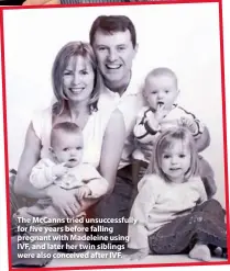  ??  ?? The McCanns tried unsuccessf­ully for five years before falling pregnant with Madeleine using IVF, and later her twin siblings were also conceived after IVF.