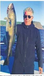  ?? PHOTO: INSTAGRAM/ANTHONYBOU­RDAIN ?? Very at ease in the great outdoors, Chef Anthony Bourdain with his catch, a huge cod, in Newfoundla­nd