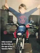  ??  ?? John received his first bike at the age of five, a Yamaha PW50.