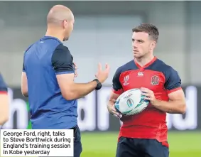  ??  ?? George Ford, right, talks to Steve Borthwick during England’s training session in Kobe yesterday