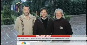  ?? NBC NEWS ?? correspond­ent Richard Engel, centre, with Ghazi Balkiz and journalist John Kooistra said he believes the kidnappers were a Shiite militia group loyal to the Syrian government, which is fighting a deadly civil war against rebels.