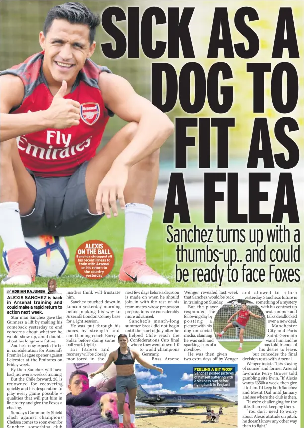  ??  ?? ALEXIS ON THE BALL Sanchez shrugged off his recent illness to train with Arsenal on his return to the country yesterday FEELING A BIT WOOF Sanchez posted pictures of himself suffering with a sickness bug before flying back to England