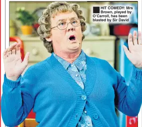  ??  ?? HIT COMEDY: Mrs Brown, played by O’Carroll, has been blasted by Sir David