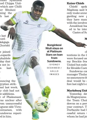  ?? / SY D N E Y SESHIBEDI / ?? Bonginkosi Ntuli stays on at Platinum Stars on loan from Sundowns.