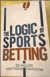  ?? Jim Barnes Las Vegas Review-Journal ?? ”The Logic of Sports Betting,” authored by Ed Miller and Matthew Davidow.