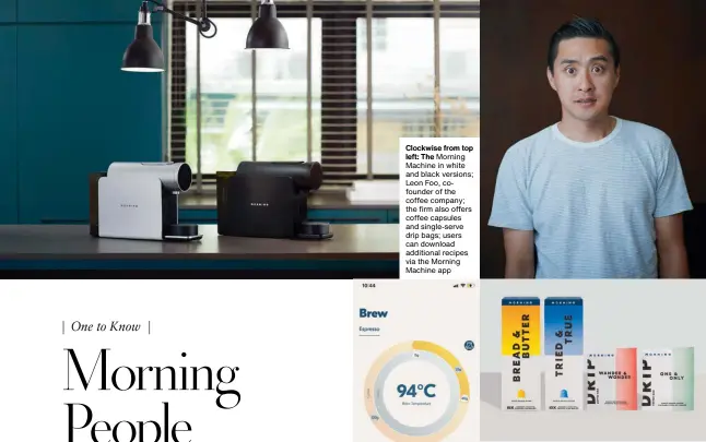  ?? ?? Clockwise from top
left: The Morning Machine in white and black versions; Leon Foo, cofounder of the coffee company; the firm also offers coffee capsules and single-serve drip bags; users can download additional recipes via the Morning Machine app