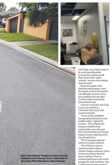  ?? ?? New 'Super-minister' Meaghan Scanlon at her old neighbourh­ood in Nerang; (inset) a leak inside her electorate office. Main picture: Glenn Hampson