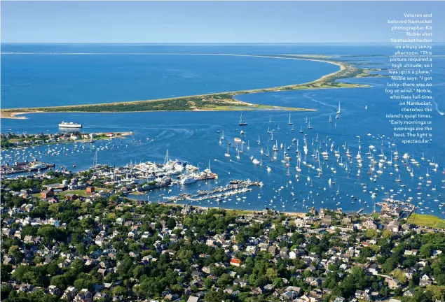  ??  ?? Veteran and beloved Nantucket photograph­er Kit Noble shot Nantucket harbor on a busy sunny afternoon. “This picture required a high altitude, so I was up in a plane,” Noble says. “I got lucky—there was no fog or wind.” Noble, who lives full-time on...