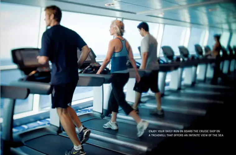  ??  ?? ENJOY YOUR DAILY RUN ON BOARD THE CRUISE SHIP ON A TREADMILL THAT OFFERS AN INFINITE VIEW OF THE SEA