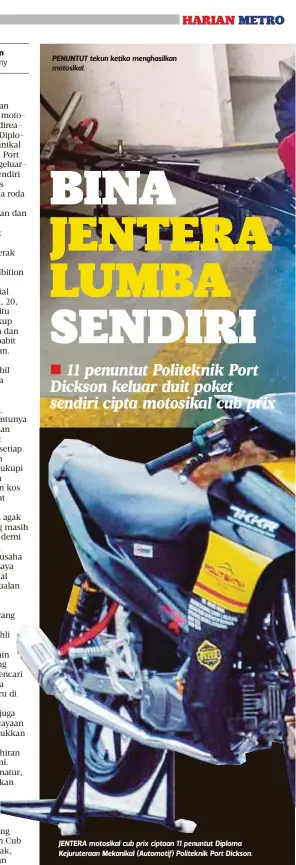  ??  ?? PENUNTUT tekun ketika menghasilk­an motosikal. JENTERA motosikal cub prix ciptaan 11 penuntut Diploma Kejurutera­an Mekanikal (Automotif) Politeknik Port Dickson.