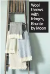  ??  ?? Wool throws with fringes, Bronte by Moon