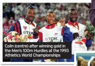  ??  ?? Colin (centre) after winning gold in the Men’s 100m Hurdles at the 1993 Athletics World Championsh­ips