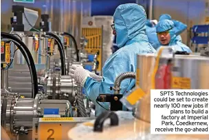  ?? ?? SPTS Technologi­es could be set to create nearly 100 new jobs if plans to build a factory at Imperial Park, Coedkernew, receive the go-ahead