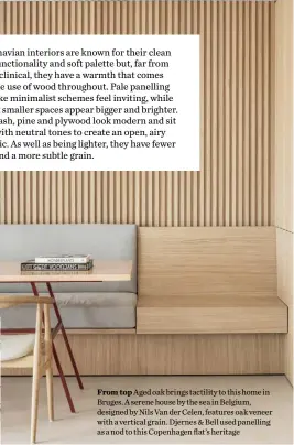  ?? ?? From top Aged oak brings tactility to this home in Bruges. A serene house by the sea in Belgium, designed by Nils Van der Celen, features oak veneer with a vertical grain. Djernes & Bell used panelling as a nod to this Copenhagen flat’s heritage