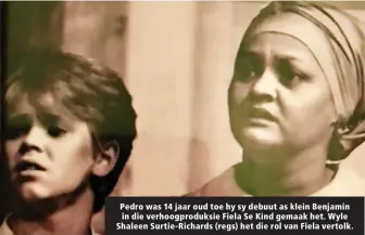  ?? ?? Pedro was 14 jaar oud toe hy sy debuut as klein Benjamin in die verhoogpro­duksie Fiela Se Kind gemaak het. Wyle Shaleen Surtie-Richards (regs) het die rol van Fiela vertolk.