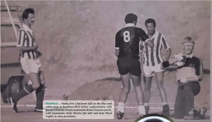  ??  ?? Flashback… Young Eric (3rd from left) in the blue and white strip of Ramblers in a verbal confrontat­ion with former Orlando Pirates teammate Brian Greaves (no:8), with teammates Andy Martin (far left) and Jean Ward (right) in close proximity.
Football icon gone to rest… T﻿he late Eric Muinjo.