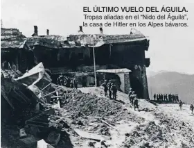 ??  ?? EL ÚLTIMO VUELO DEL ÁGUILA. Tropas aliadas en el “Nido del Águila”, la casa de Hitler en los Alpes bávaros.
