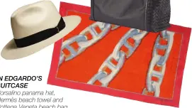  ??  ?? In Edgardo’s suitcase Borsalino panama hat, Hermès beach towel and Bottega Veneta beach bag