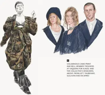  ??  ?? VOLUMINOUS CAMO PRINT AND BELL-HEMMED TROUSERS AT VAQUERA FOR A/W20, AND THE COLLECTIVE’S DESIGNERS, ABOVE, FROM LEFT, TAUBENSEE, SULLIVAN AND DICAPRIO