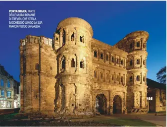  ??  ?? PORTA NIGRA, PARTE DELLE MURA ROMANE DI TREVIRI, CHE ATTILA SACCHEGGIÒ LUNGO LA SUA MARCIA VERSO LA GALLIA.