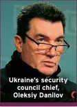 ?? ?? Ukraine’s security council chief, Oleksiy Danilov