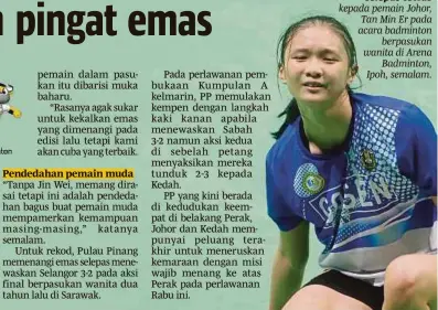  ??  ?? Reaksi pemain Pulau Pinang, Tan Zhing Yi selepas tewas kepada pemain Johor, Tan Min Er pada acara badminton berpasukan wanita di Arena Badminton, Ipoh, semalam.