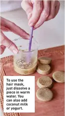  ??  ?? To use the hair mask, just dissolve a piece in warm water. You can also add coconut milk or yogurt.