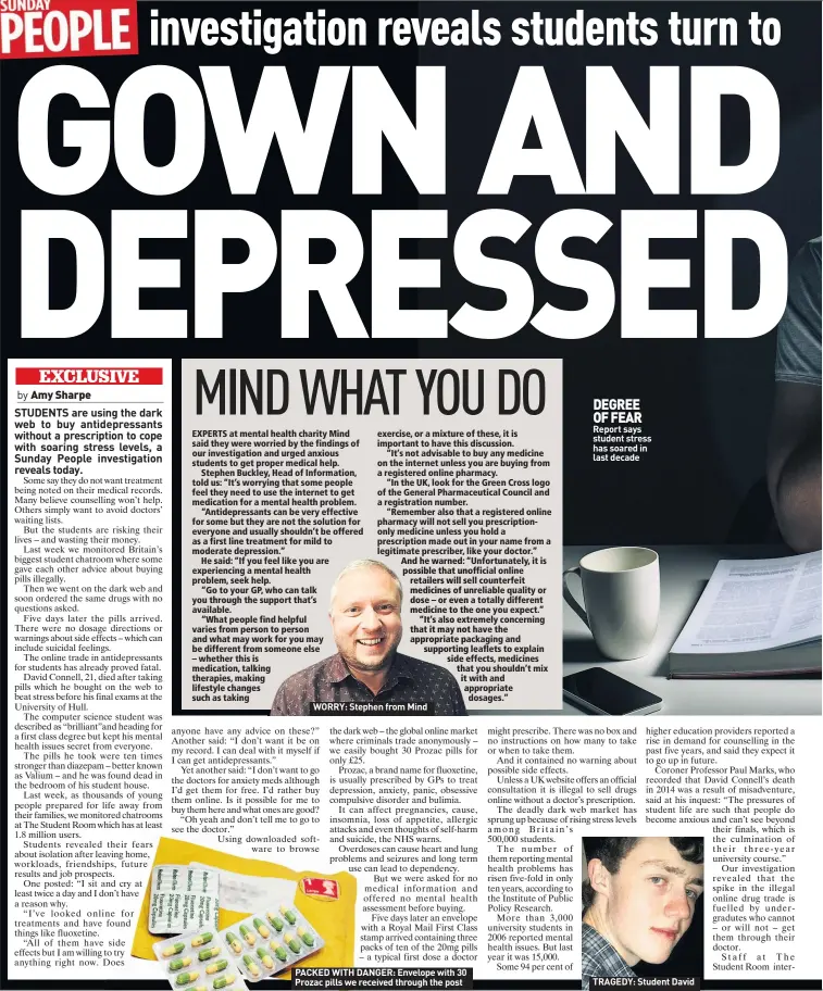  ??  ?? WORRY: Stephen from Mind PACKED WITH DANGER: Envelope with 30 Prozac pills we received through the post DEGREE OF FEAR Report says student stress has soared in last decade TRAGEDY: Student David