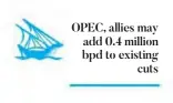  ??  ?? OPEC, allies may add 0.4 million bpd to existing
cuts