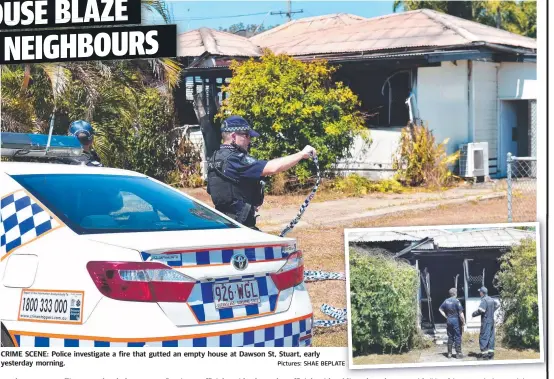  ?? Pictures: SHAE BEPLATETE ?? CRIME SCENE: Police investigat­e a fire that gutted an empty house at Dawson St, Stuart, early yesterday morning.