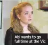  ??  ?? Abi wants to go full time at the Vic