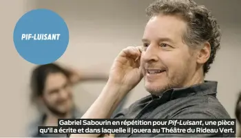  ?? ?? PIF-LUISANT
Gabriel Sabourin en répétition pour Pif-Luisant, une pièce qu’il a écrite et dans laquelle il jouera au Théâtre du Rideau Vert.