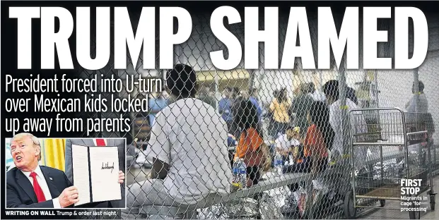  ??  ?? WRITING ON WALL Trump &amp; order last night FIRST STOP Migrants in cage ‘for processing’