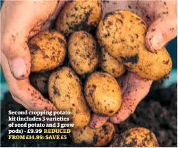  ??  ?? Second cropping potato kit (includes 3 varieties of seed potato and 3 grow pods) – £9.99 REDUCED FROM £14.99: SAVE £5