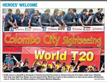  ??  ?? Traffic came to a standstill as thousands of cheering fans lined the streets to welcome home the Sri Lankan cricket team. Following their three-hour flight from Dhaka, the team showed off the World Cup trophy as they travelled in an open-top bus along...