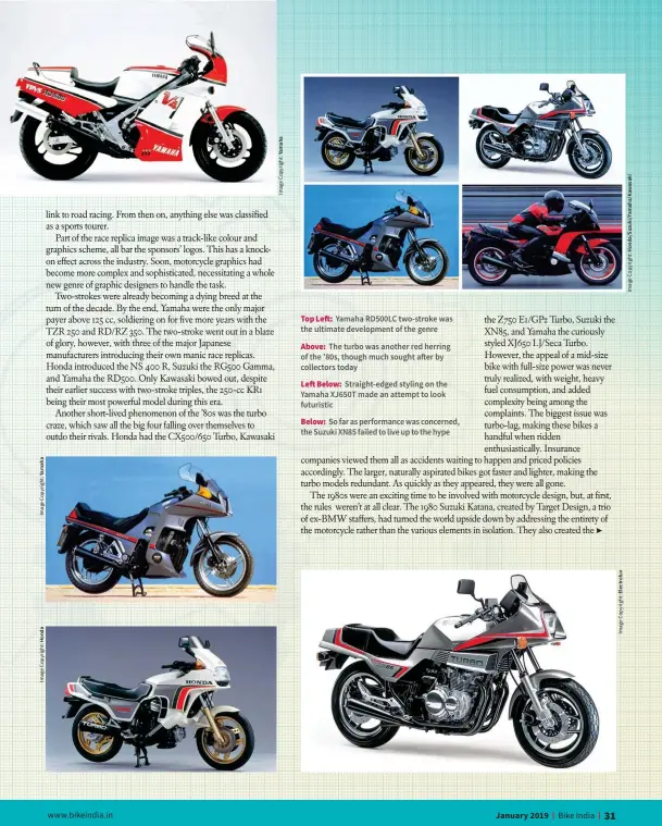  ??  ?? Top Left: Yamaha RD500LC two-stroke was the ultimate developmen­t of the genreAbove: The turbo was another red herring of the ’80s, though much sought after by collectors todayLeft Below: Straight-edged styling on the Yamaha XJ650T made an attempt to look futuristic­Below: So far as performanc­e was concerned, the Suzuki XN85 failed to live up to the hype