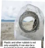  ??  ?? Plastic and other rubbish is not only unsightly, it can also be a hazard for humans and wildlife