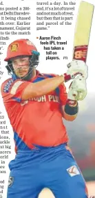  ?? PTI ?? Aaron Finch feels IPL travel has taken a toll on players.