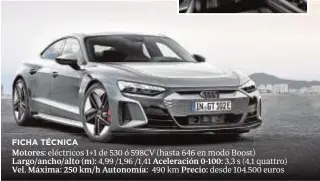  ??  ?? Motores: eléctricos 1+1 de 530 ó 598CV (hasta 646 en modo Boost) Largo/ancho/alto (m): 4,99 /1,96 /1,41 3,3 s (4,1 quattro) Vel. Máxima: 250 km/h Autonomía: 490 km desde 104.500 euros