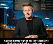  ?? ?? Gordon Ramsay grills his contestant­s to find a foodie business to invest in.