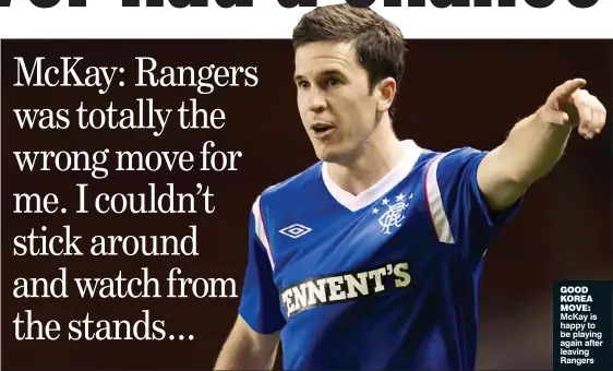  ??  ?? GOOD KOREA MOVE: McKay is happy to be playing again after leaving Rangers