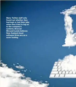  ?? ?? Many Twitter staff only found out whether they had kept or lost their jobs when they tried to log on to the company’s systems. Breccan McLeod-Lundy believes New Zealand cloud software firms are on a surer footing.