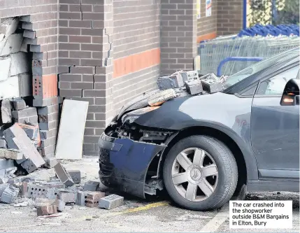  ??  ?? The car crashed into the shopworker outside B&M Bargains in Elton, Bury