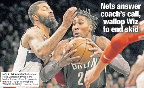  ?? Anthony J. Causi ?? HOLL’ OF A NIGHT: Rondae Hollis-Jefferson drives to the basket for t wo of his 21 points in the Nets’ 119-84 win over the Wizards on Friday.
