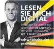  ??  ?? Entdecken Sie unsere digitalen Seiten ab 4,90 € pro Monat für 3 Lokalausga­ben (2 davon sind gratis). schwäbisch­e.de/ premium