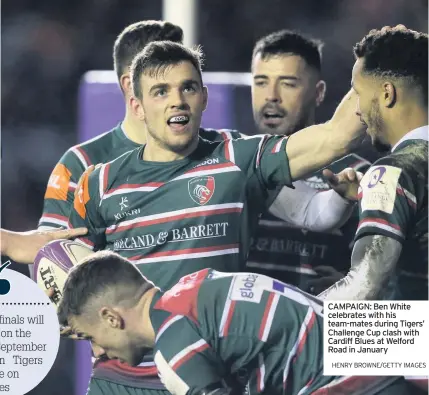  ?? HENRY BROWNE/GETTY IMAGES ?? CAMPAIGN: Ben White celebrates with his team-mates during Tigers’ Challenge Cup clash with Cardiff Blues at Welford Road in January