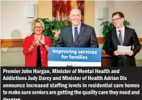  ??  ?? Premier John Horgan, Minister of Mental Health and Addictions Judy Darcy and Minister of Health Adrian Dix announce increased staffing levels in residentia­l care homes to make sure seniors are getting the quality care they need and deserve.