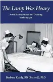  ?? CONTRIBUTE­D ?? This is Barbara Keddy's previous book on nursing, “The Lamp Was Heavy: Nova Scotia Nurses-in-Training in the 1950s.”